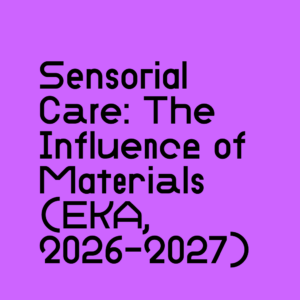 Sensorial Care: The Influence of Materials on Bodily Perception and Social Experience (EKA, 2026-2027)